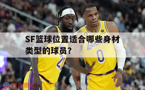 SF篮球位置适合哪些身材类型的球员？的简单介绍 第1张