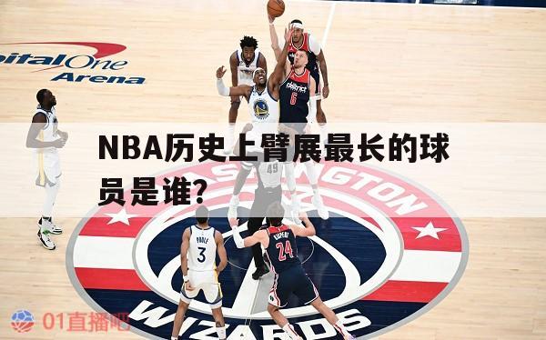 NBA历史上臂展最长的球员是谁？的简单介绍 第1张