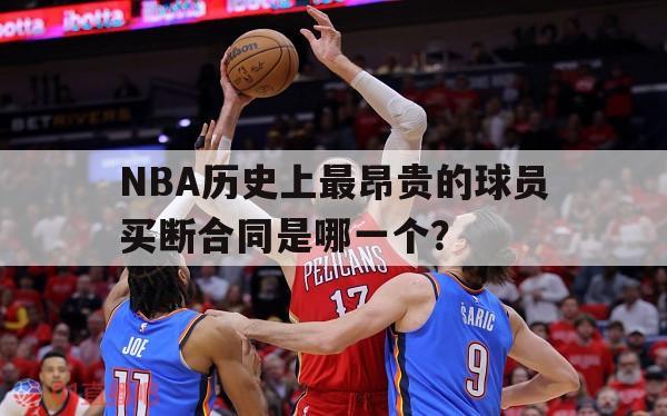 NBA历史上最昂贵的球员买断合同是哪一个？的简单介绍 第1张