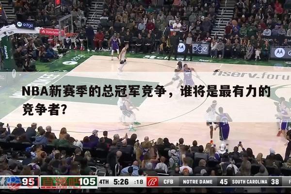 NBA新赛季的总冠军竞争，谁将是最有力的竞争者？ 第1张