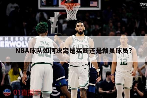 NBA球队如何决定是买断还是裁员球员？ 第1张