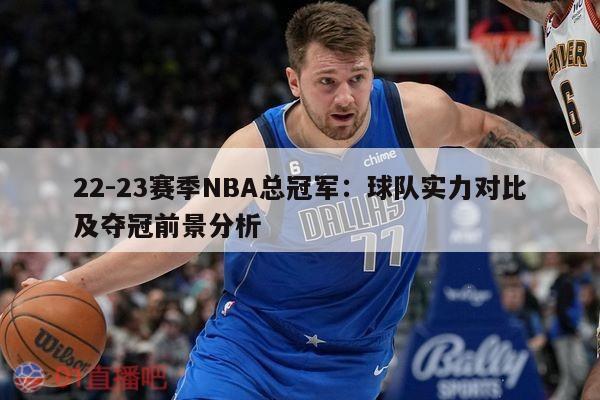 22-23赛季NBA总冠军：球队实力对比及夺冠前景分析 第1张