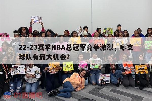 22-23赛季NBA总冠军竞争激烈，哪支球队有最大机会？ 第1张