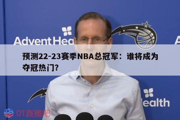 预测22-23赛季NBA总冠军：谁将成为夺冠热门？ 第1张