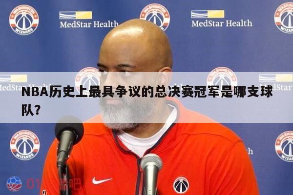 NBA历史上最具争议的总决赛冠军是哪支球队？ 第1张