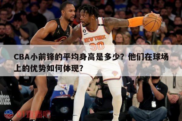 CBA小前锋的平均身高是多少？他们在球场上的优势如何体现？ 第1张