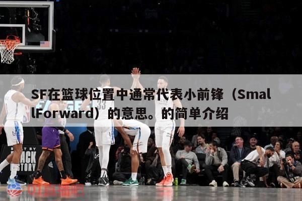 SF在篮球位置中通常代表小前锋（SmallForward）的意思。的简单介绍 第1张