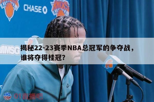 揭秘22-23赛季NBA总冠军的争夺战，谁将夺得桂冠？ 第1张