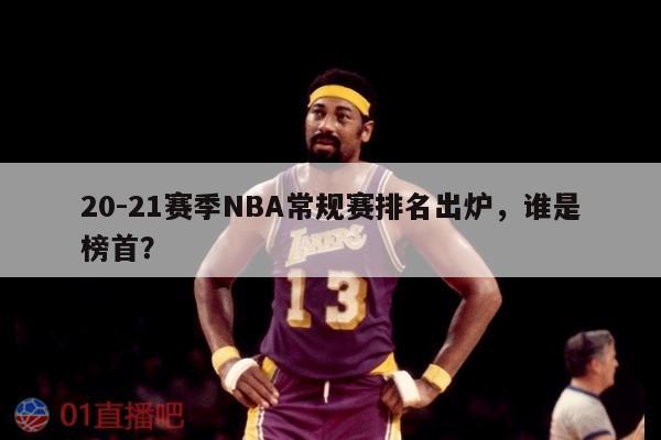 20-21赛季NBA常规赛排名出炉，谁是榜首？ 第1张