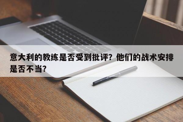 意大利的教练是否受到批评？他们的战术安排是否不当？ 第1张