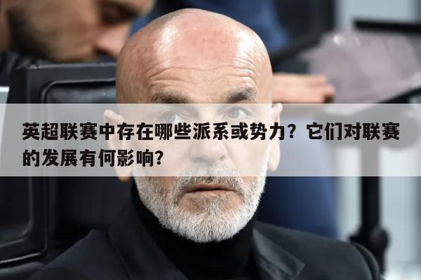 英超联赛中存在哪些派系或势力？它们对联赛的发展有何影响？ 第1张