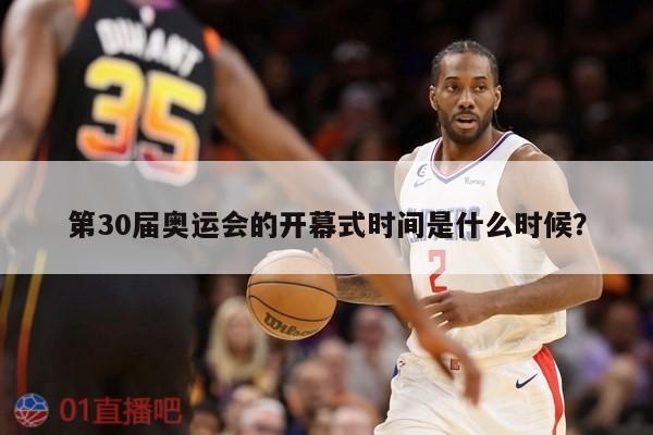 第30届奥运会的开幕式时间是什么时候？ 第1张