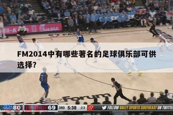 FM2014中有哪些著名的足球俱乐部可供选择？ 第1张