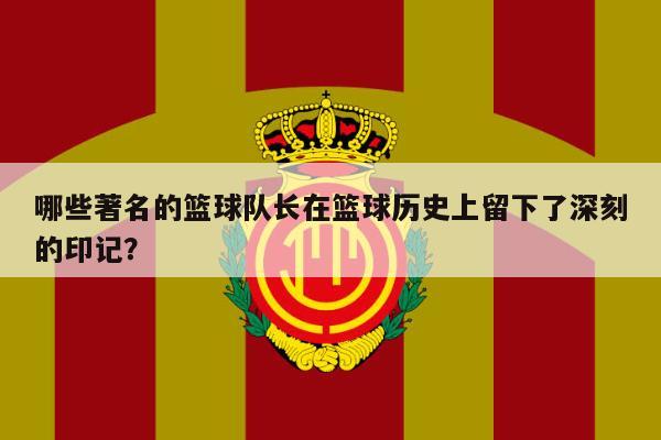 哪些著名的篮球队长在篮球历史上留下了深刻的印记？ 第1张