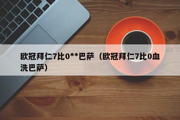 欧冠拜仁7比0**巴萨（欧冠拜仁7比0血洗巴萨） 第1张