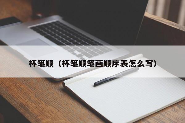 杯笔顺（杯笔顺笔画顺序表怎么写） 第1张