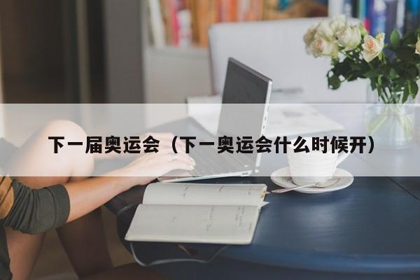 下一届奥运会（下一奥运会什么时候开） 第1张