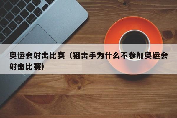 奥运会射击比赛（狙击手为什么不参加奥运会射击比赛） 第1张