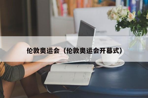 伦敦奥运会（伦敦奥运会开幕式） 第1张